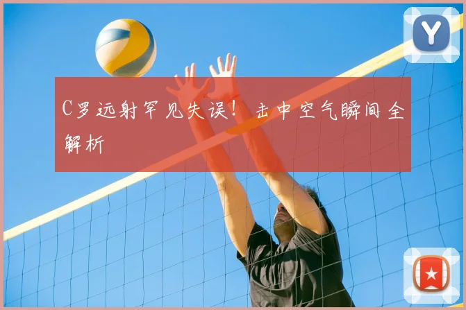 C罗远射罕见失误！击中空气瞬间全解析