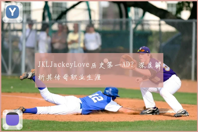 JKLJackeyLove历史第一AD?深度解析其传奇职业生涯
