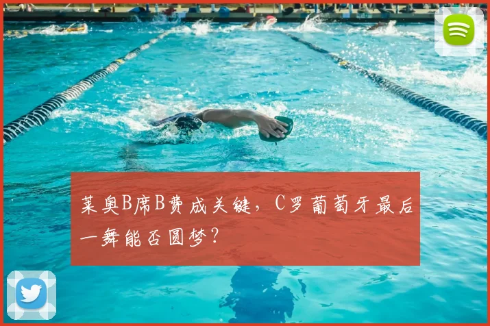 莱奥B席B费成关键,C罗葡萄牙最后一舞能否圆梦?