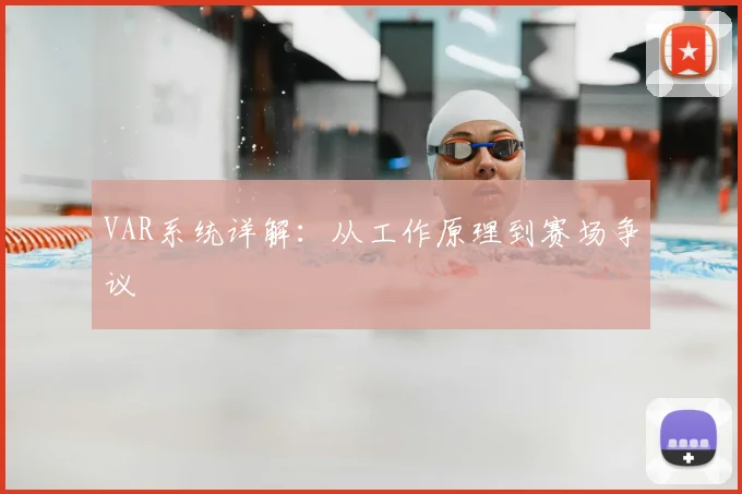 VAR系统详解：从工作原理到赛场争议
