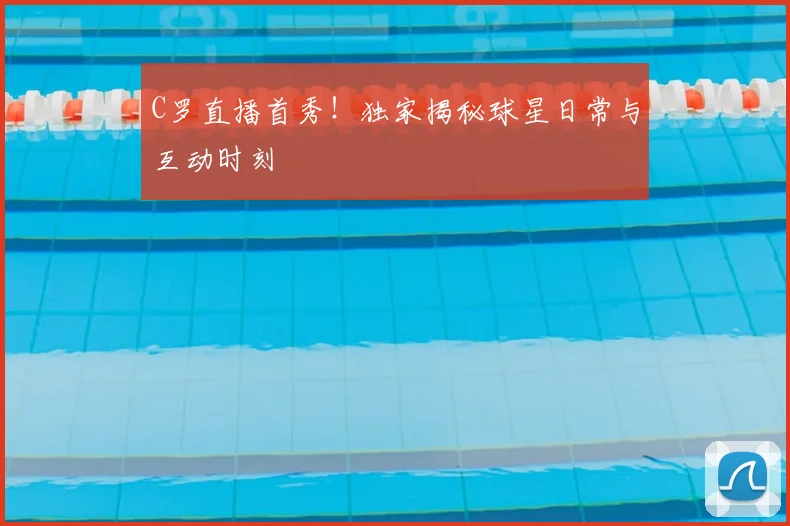 C罗直播首秀!独家揭秘球星日常与互动时刻