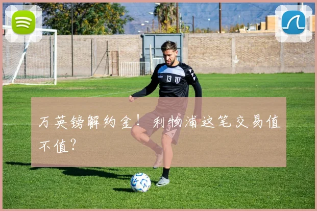 万英镑解约金！利物浦这笔交易值不值？