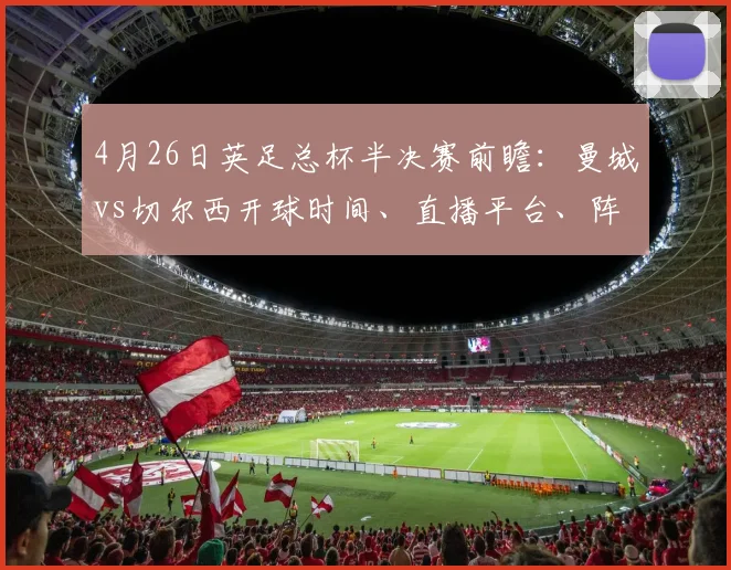 4月26日英足总杯半决赛前瞻:曼城vs切尔西开球时间、直播平台、阵容预测及历史交锋全解析