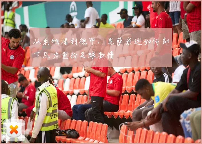 从利物浦到德甲，昆萨亲述如何卸下压力重拾足球激情