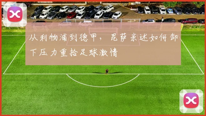 从利物浦到德甲,昆萨亲述如何卸下压力重拾足球激情