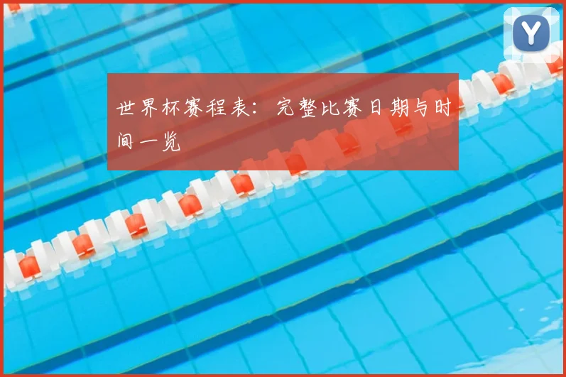 世界杯赛程表：完整比赛日期与时间一览