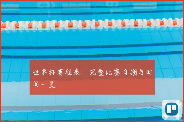 世界杯赛程表:完整比赛日期与时间一览